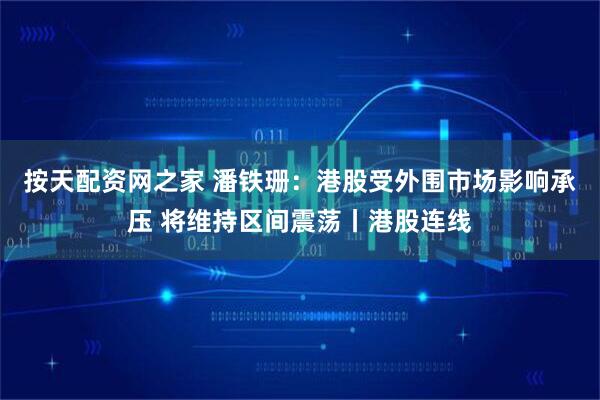 按天配资网之家 潘铁珊:港股受外围市场影响承压 将维持区间震荡丨港股连线