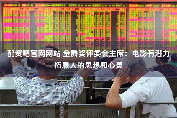 配资吧官网网站 金爵奖评委会主席：电影有潜力拓展人的思想和心灵