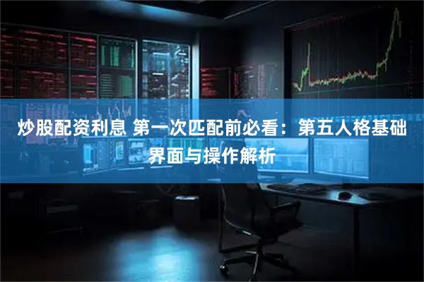 炒股配资利息 第一次匹配前必看：第五人格基础界面与操作解析