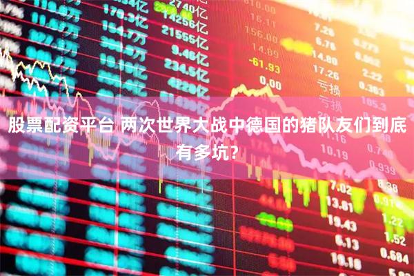 股票配资平台 两次世界大战中德国的猪队友们到底有多坑？
