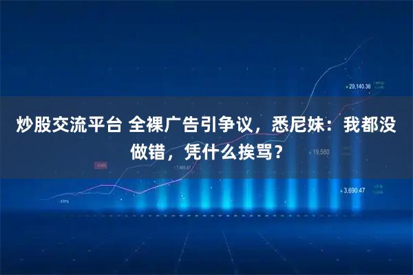 炒股交流平台 全裸广告引争议，悉尼妹：我都没做错，凭什么挨骂？